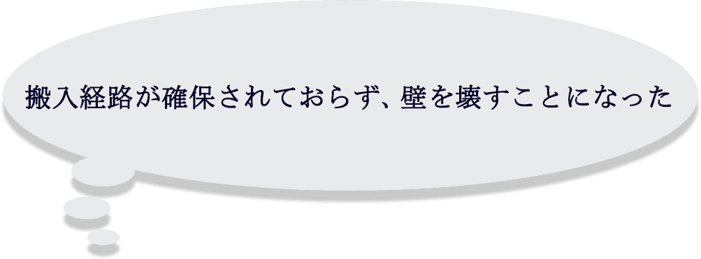 搬入経路が確保されておらず、壁を壊すことになった