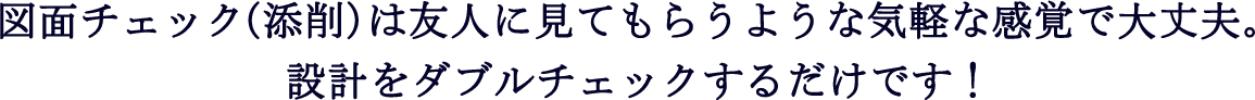 図面チェック(添削)は友人に見てもらうような気軽な感覚で大丈夫。設計をダブルチェックするだけです！