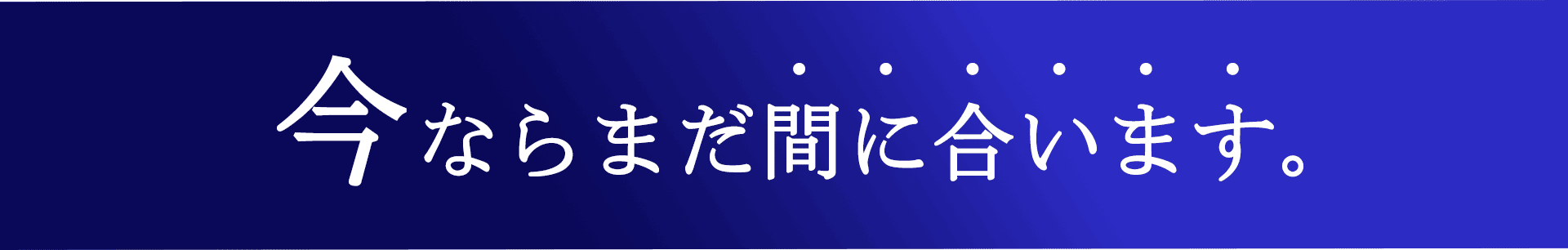 今ならまだ間に合います。