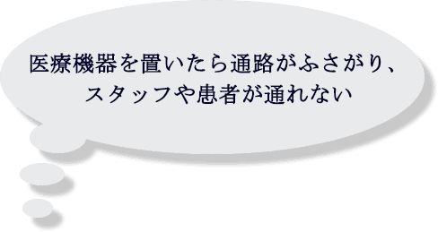 医療機器を置いたら通路がふさがり、スタッフや患者が通れない
