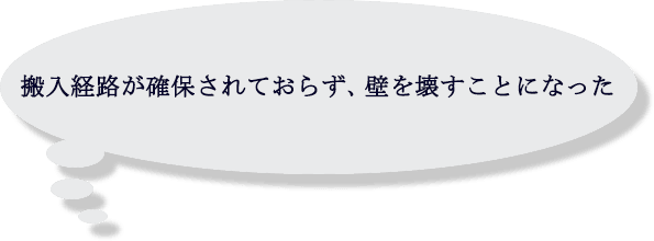 搬入経路が確保されておらず、壁を壊すことになった